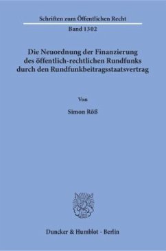 Die Neuordnung der Finanzierung des öffentlich-rechtlichen Rundfunks durch den Rundfunkbeitragsstaatsvertrag - Röß, Simon