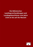 Die Böhmischen Landtagsverhandlungen und Landtagsbeschlüsse vom Jahre 1526 an bis auf die Neuzeit