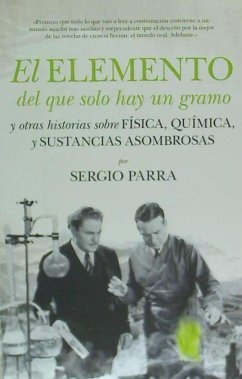 El elemento del que solo hay un gramo : Y otras historias sobre física, química y sustancias asombrosas - Parra Castillo, Sergio