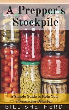 A Prepper's Stockpile: A Simple Guide to Help You Prepare For Disaster (eBook, ePUB) - Shepherd, Bill