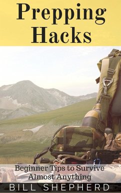 Prepping Hacks: Beginner Tips to Survive Almost Anything (eBook, ePUB) - Shepherd, Bill