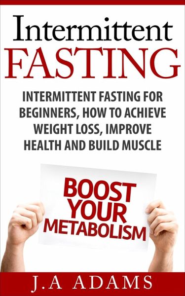 Intermittent Fasting: Intermittent Fasting for Beginners, How to Achieve Weight Loss, Improve Health and Build Muscle. (eBook, ePUB) Intermittent Fasting: Intermittent Fasting for Beginners, How to Achieve Weight Loss, Improve Health and Build Muscle. (eBook, ePUB)