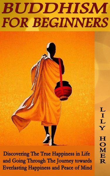 Buddhism for Beginners: Discovering The True Happiness in Life and Going Through The Journey towards Everlasting Happiness and Peace of Mind (eBook, ePUB) Buddhism for Beginners: Discovering The True Happiness in Life and Going Through The Journey towards Everlasting Happiness and Peace of Mind (eBook, ePUB)