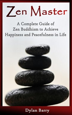 Zen Master: A Complete Guide of Zen Buddhism to Achieve Happiness and Peacefulness in Life (eBook, ePUB) - Barry, Dylan