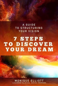 A Guide to Structuring Your Vision 7 Steps to Discover Your Dream! - Elliott, Monique