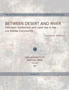 Between Desert and River: Hohokam Settlement and Land Use in the Los Robles Community Volume 57 - Downum, Christian E.