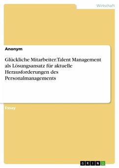 Glückliche Mitarbeiter. Talent Management als Lösungsansatz für aktuelle Herausforderungen des Personalmanagements - Anonymous