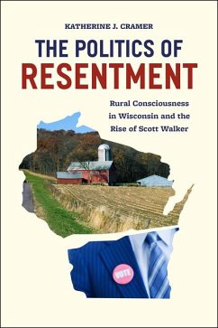 The Politics of Resentment - Rural Consciousness in Wisconsin and the Rise of Scott Walker - Cramer, Katherine