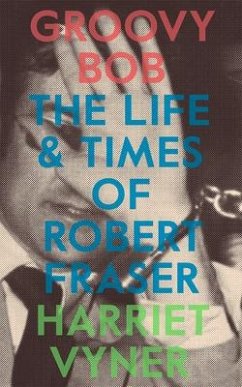 Groovy Bob: The Life and Times of Robert Fraser - Vyner, Harriet