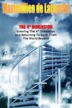 The 4th Dimension. Entering the 4th Dimension and Returning to Earth From the World Beyond - De Lafayette, Maximillien