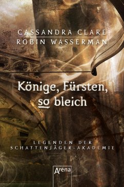 Könige, Fürsten, so bleich / Legenden der Schattenjäger-Akademie Bd.6 (eBook, ePUB) - Clare, Cassandra; Wasserman, Robin