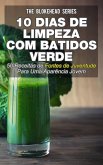 10 Dias de Limpeza Com Batidos Verdes: 50 Receitas de Fontes de Juventude Para Uma Aparência Jovem (eBook, ePUB)