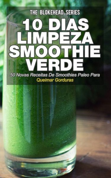 10 Dias de Limpeza smoothie verde :50 Novas Receitas De Smoothies Paleo Para Queimar Gorduras (eBook, ePUB) 10 Dias de Limpeza smoothie verde :50 Novas Receitas De Smoothies Paleo Para Queimar Gorduras (eBook, ePUB)
