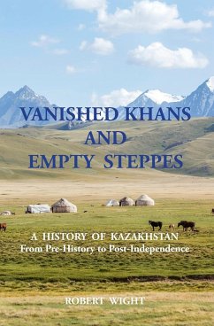 VANISHED KHANS AND EMPTY STEPPES A HISTORY OF KAZAKHSTAN From Pre-History to Post-Independence - Wight, Robert
