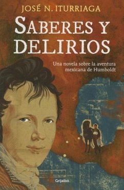 Saberes Y Delirios. Una Novela Sobre La Aventura Mexicana de Humboldt - Iturriaga, José N.