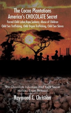 The Cocoa Plantations America's CHOCOLATE Secret Forced Child Labor, Rape, Sodomy, Abuse of Children, Child Sex Trafficking, Child Organ Trafficking, Child Sex Slaves - Christian, Raymond C.