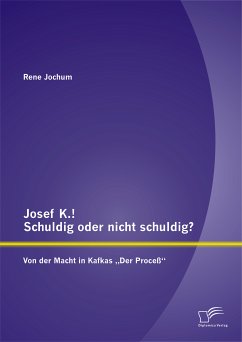 Josef K.! Schuldig oder nicht schuldig? Von der Macht in Kafkas „Der Proceß“ (eBook, PDF) - Jochum, Rene