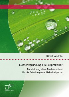 Existenzgründung als Heilpraktiker: Entwicklung eines Businessplans für die Gründung einer Naturheilpraxis (eBook, PDF) - Andrös, Ulrich