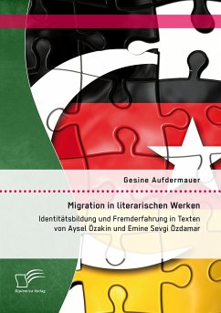 Migration in literarischen Werken: Identitätsbildung und Fremderfahrung in Texten von Aysel Özakin und Emine Sevgi Özdamar (eBook, PDF) - Aufdermauer, Gesine