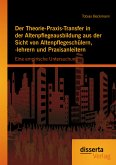 Der Theorie-Praxis-Transfer in der Altenpflegeausbildung aus der Sicht von Altenpflegeschülern, -lehrern und Praxisanleitern: Eine empirische Untersuchung (eBook, PDF)