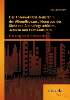 Der Theorie-Praxis-Transfer in der Altenpflegeausbildung aus der Sicht von Altenpflegeschülern, -lehrern und Praxisanleitern: Eine empirische Untersuchung (eBook, PDF) - Beckmann, Tobias