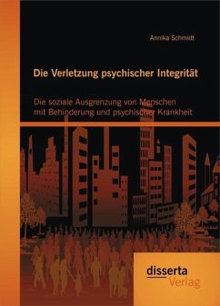 Die Verletzung psychischer Integrität: Die soziale Ausgrenzung von Menschen mit Behinderung und psychischer Krankheit (eBook, PDF) - Schmidt, Annika