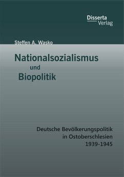 Nationalsozialismus und Biopolitik: Deutsche Bevölkerungspolitik in Ostoberschlesien 1939-1945 (eBook, PDF) - Wasko, Steffen A.