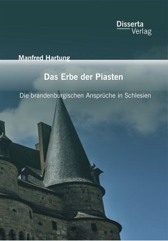 Das Erbe der Piasten: Die brandenburgischen Ansprüche in Schlesien (eBook, PDF) - Hartung, Manfred