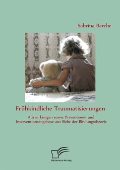 Frühkindliche Traumatisierungen: Auswirkungen sowie Präventions- und Interventionsangebote aus Sicht der Bindungstheorie (eBook, PDF) - Barche, Sabrina