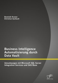 Business Intelligence Automatisierung durch Data Vault: Umsetzungen mit Microsoft SQL Server Integration Services und SAS Base (eBook, PDF) - Garbsch, Christian; Kroner, Dominik