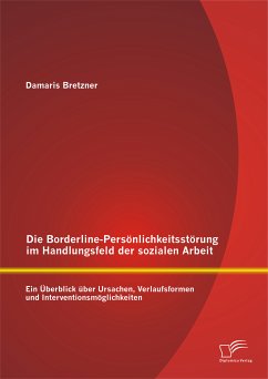 Die Borderline-Persönlichkeitsstörung im Handlungsfeld der sozialen Arbeit: Ein Überblick über Ursachen, Verlaufsformen und Interventionsmöglichkeiten (eBook, PDF) - Bretzner, Damaris