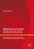 Mädchenkriminalität - Auf der Suche nach Identität, Selbstwert und Anerkennung: Eine biografische Fallrekonstruktion von drei kriminellen Mädchen nach G. Rosenthal (eBook, PDF)