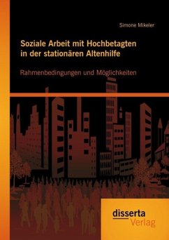 Soziale Arbeit mit Hochbetagten in der stationären Altenhilfe: Rahmenbedingungen und Möglichkeiten (eBook, PDF) - Mikeler, Simone