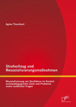 Strafvollzug und Resozialisierungsmaßnahmen: Resozialisierung von Straftätern im Kontext sozialpädagogischer Ziele und Probleme sowie rechtlicher Fragen (eBook, PDF) - Tluczikont, Agnes