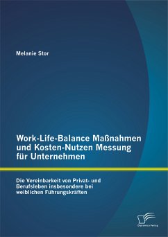 Work-Life-Balance Maßnahmen und Kosten-Nutzen Messung für Unternehmen: Die Vereinbarkeit von Privat- und Berufsleben insbesondere bei weiblichen Führungskräften (eBook, PDF) - Stor, Melanie