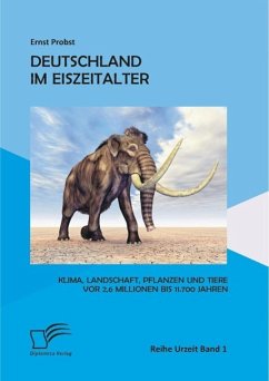 Deutschland im Eiszeitalter: Klima, Landschaft, Pflanzen und Tiere vor 2,6 Millionen bis 11.700 Jahren (eBook, PDF) - Probst, Ernst