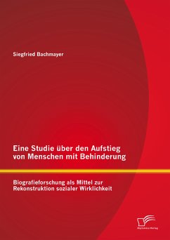 Eine Studie über den Aufstieg von Menschen mit Behinderung: Biografieforschung als Mittel zur Rekonstruktion sozialer Wirklichkeit (eBook, PDF) - Bachmayer, Siegfried
