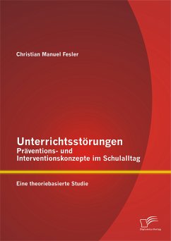 Unterrichtsstörungen – Präventions- und Interventionskonzepte im Schulalltag: Eine theoriebasierte Studie (eBook, PDF) - Fesler, Christian Manuel