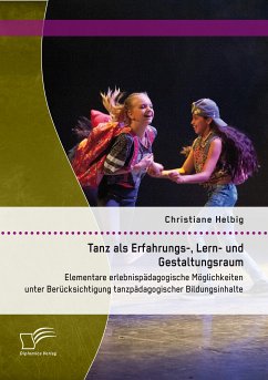 Tanz als Erfahrungs-, Lern- und Gestaltungsraum: Elementare erlebnispädagogische Möglichkeiten unter Berücksichtigung tanzpädagogischer Bildungsinhalte (eBook, PDF) - Helbig, Christiane