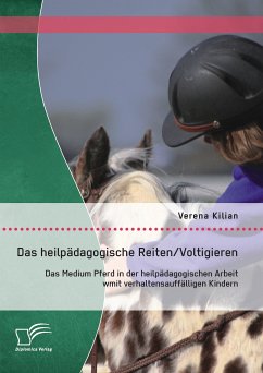 Das heilpädagogische Reiten/ Voltigieren: Das Medium Pferd in der heilpädagogischen Arbeit mit verhaltensauffälligen Kindern (eBook, PDF) - Kilian, Verena