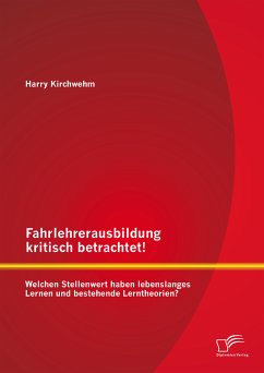 Fahrlehrerausbildung kritisch betrachtet! Welchen Stellenwert haben lebenslanges Lernen und bestehende Lerntheorien? (eBook, PDF) - Kirchwehm, Harry