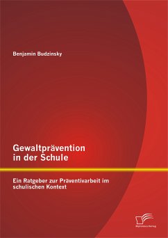Gewaltprävention in der Schule: Ein Ratgeber zur Präventivarbeit im schulischen Kontext (eBook, PDF) - Budzinsky, Benjamin