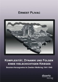 Komplexität, Dynamik und Folgen eines vielschichtigen Krieges: Bosnien-Herzegowina im Zweiten Weltkrieg 1941-1945 (eBook, PDF) - Plivac, Ernest