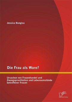 Die Frau als Ware? Ursachen von Frauenhandel und Zwangsprostitution und Lebensumstände betroffener Frauen (eBook, PDF) - Bangisa, Jessica