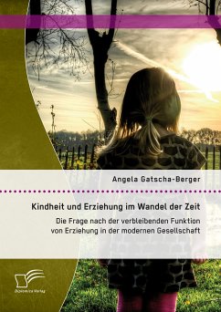 Kindheit und Erziehung im Wandel der Zeit: Die Frage nach der verbleibenden Funktion von Erziehung in der modernen Gesellschaft (eBook, PDF) - Gatscha-Berger, Angela