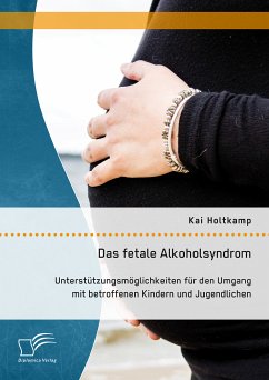 Das fetale Alkoholsyndrom: Unterstützungsmöglichkeiten für den Umgang mit betroffenen Kindern und Jugendlichen (eBook, PDF) - Holtkamp, Kai