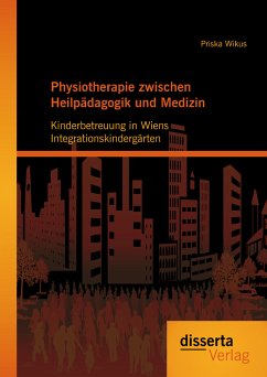 Physiotherapie zwischen Heilpädagogik und Medizin: Kinderbetreuung in Wiens Integrationskindergärten (eBook, PDF) - Wikus, Priska