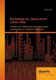 Die Anfänge des "Donau-Kurier" (1945-1949): Theorie und Wirklichkeit der bayerischen Lizenzpresse am Beispiel Ingolstadt (eBook, PDF)