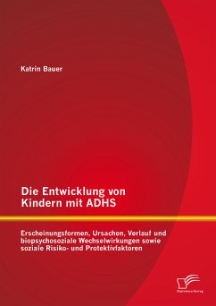 Die Entwicklung von Kindern mit ADHS: Erscheinungsformen, Ursachen, Verlauf und biopsychosoziale Wechselwirkungen sowie soziale Risiko- und Protektivfaktoren (eBook, PDF) - Bauer, Katrin