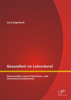 Gesundheit im Lehrerberuf: Stresserleben sowie Präventions- und Interventionsmaßnahmen (eBook, PDF) - Engelhardt, Julia